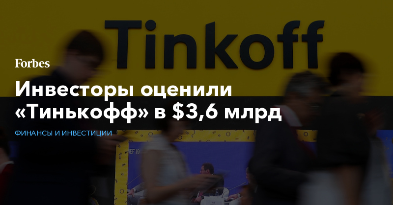 Инвесторы оценили «Тинькофф» в $3,6 млрд | Финансы и инвестиции
