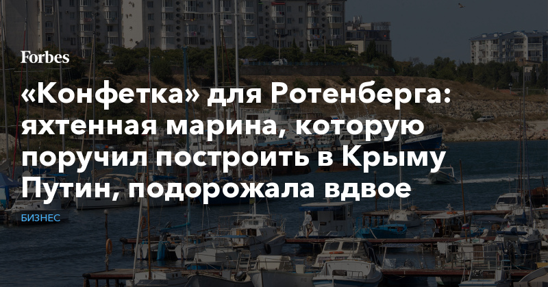 «Конфетка» для Ротенберга: яхтенная марина, которую поручил построить в Крыму Путин, подорожала вдвое | Бизнес