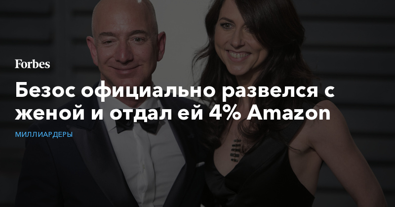 Безос официально развелся с женой и отдал ей 4% Amazon | Миллиардеры
