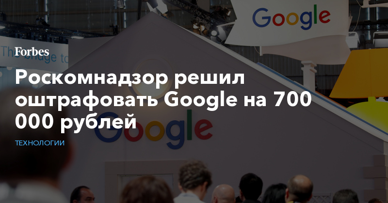 Роскомнадзор решил оштрафовать Google на 700 000 рублей | Технологии
