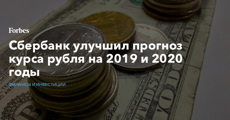 Сбербанк улучшил прогноз курса рубля на 2019 и 2020 годы | Финансы и инвестиции