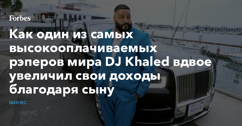 Как один из самых высокооплачиваемых рэперов мира DJ Khaled вдвое увеличил свои доходы благодаря сыну | Бизнес