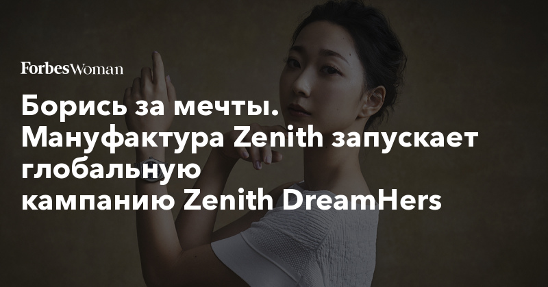 Борись за мечты. Мануфактура Zenith запускает глобальную кампанию Zenith DreamHers