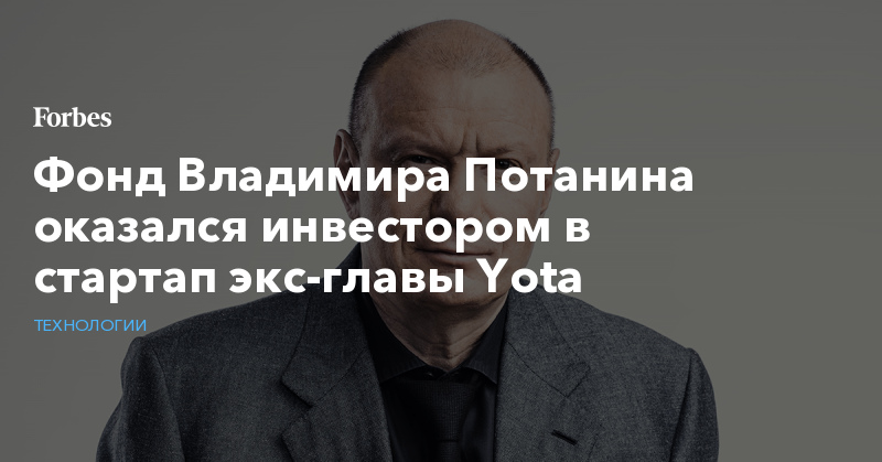 Фонд Владимира Потанина оказался инвестором в стартап экс-главы Yota