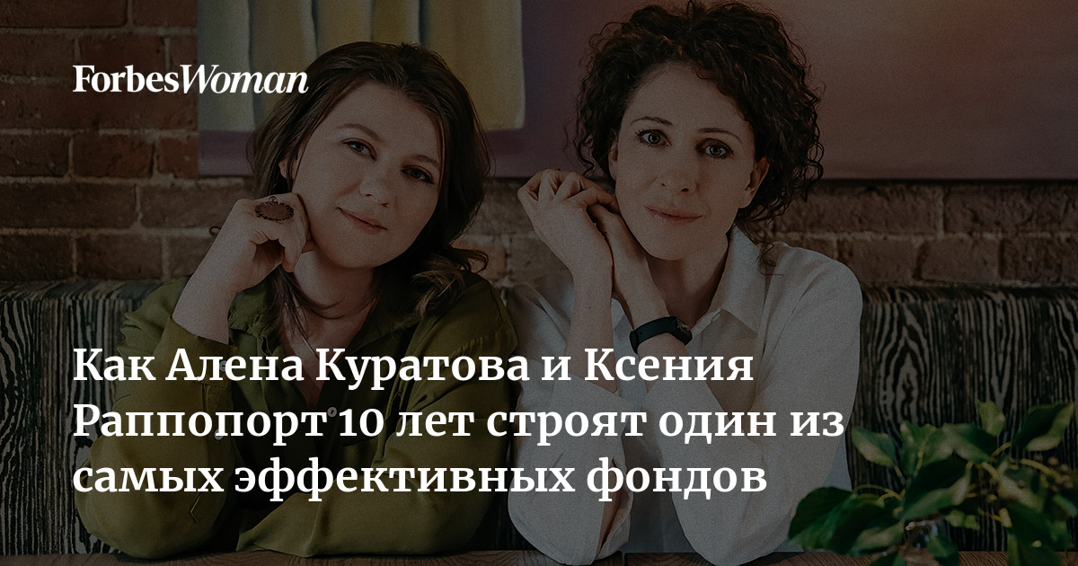 Как Алена Куратова и Ксения Раппопорт 10 лет строят один из самых эффективных фондов